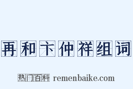再和卞仲祥组词是什么意思的图片